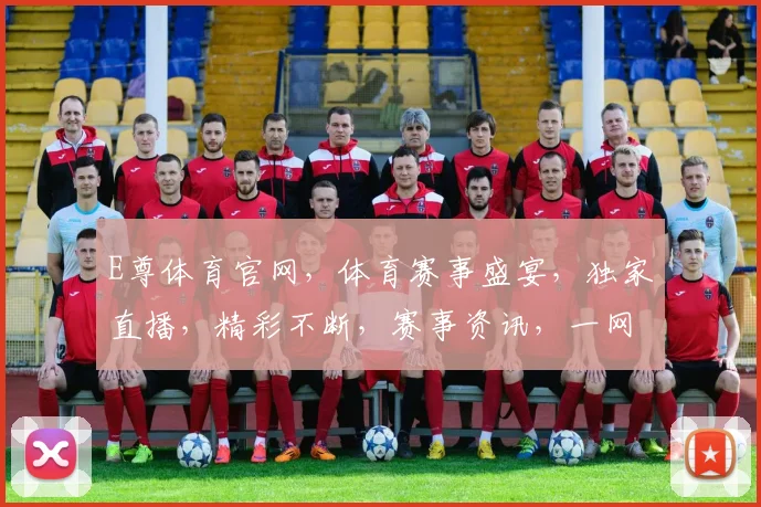 E尊体育官网，体育赛事盛宴，独家直播，精彩不断，赛事资讯，一网打尽，畅享运动激情