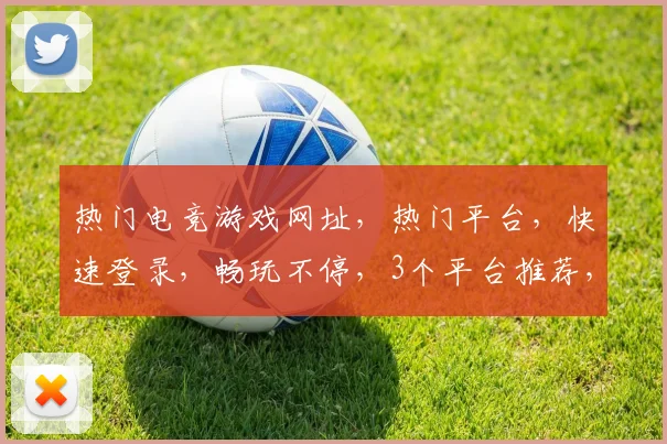 热门电竞游戏网址，热门平台，快速登录，畅玩不停，3个平台推荐，必看