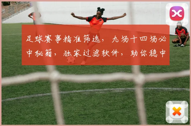 足球赛事精准筛选，九场十四场必中秘籍，独家过滤软件，助你稳中求胜，轻松盈利