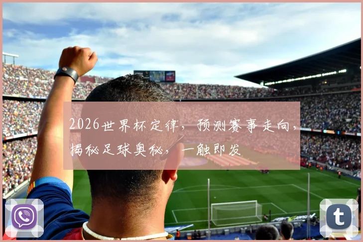 2026世界杯定律，预测赛事走向，揭秘足球奥秘，一触即发