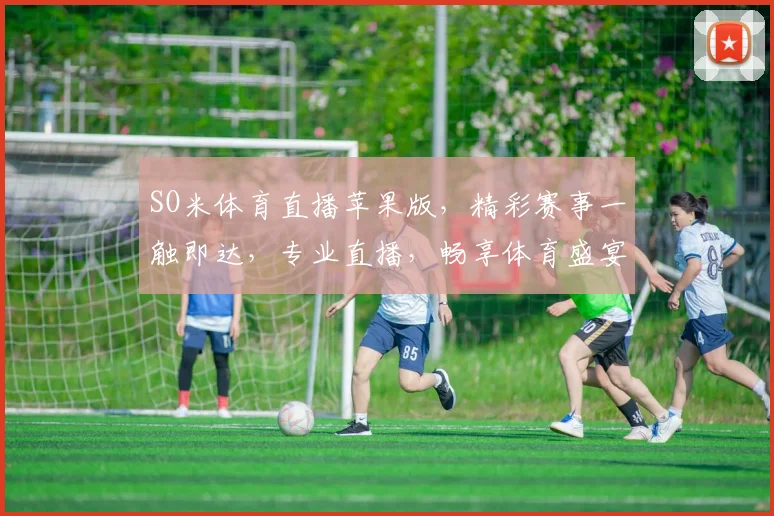 SO米体育直播苹果版，精彩赛事一触即达，专业直播，畅享体育盛宴，不容错过