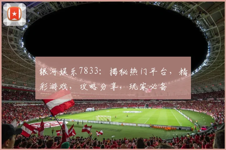 银河娱乐7833：揭秘热门平台，精彩游戏，攻略分享，玩家必备