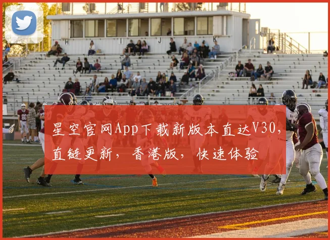 星空官网App下载新版本直达V30，直链更新，香港版，快速体验