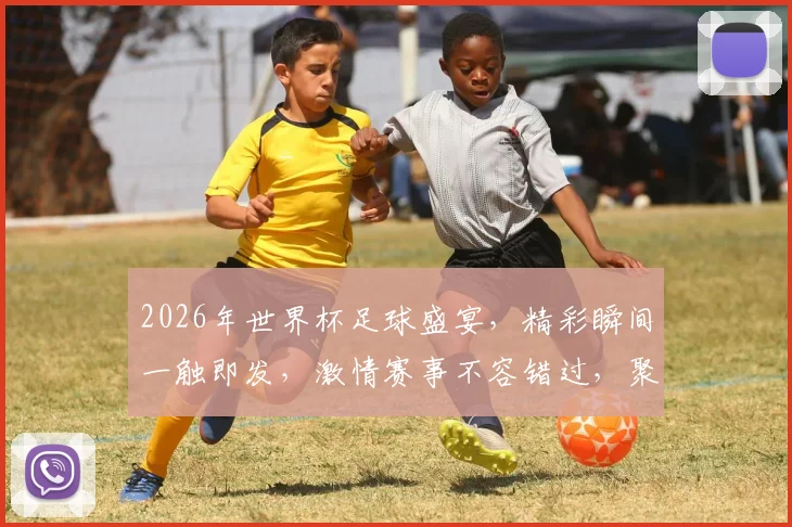 2026年世界杯足球盛宴，精彩瞬间一触即发，激情赛事不容错过，聚焦焦点