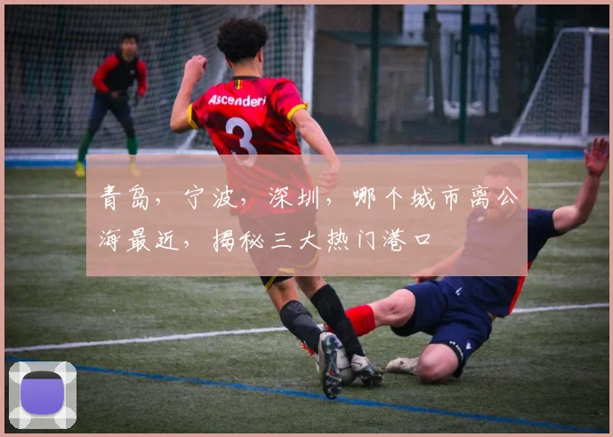 青岛，宁波，深圳，哪个城市离公海最近，揭秘三大热门港口